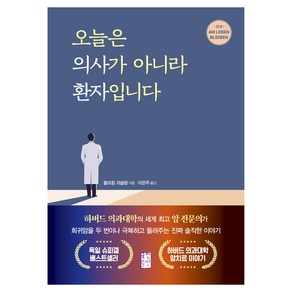 오늘은 의사가 아니라 환자입니다:하버드 의과대학의 세계 암 전문의가 희귀암을 두 번이나 극복하고 들려주는 진짜 솔직한 이야기