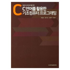 컴퓨터 비전공자를 위한C언어를 활용한 기초컴퓨터 프로그래밍, 최윤호, 홍기진, 신정화, 문정욱, 부산대학교출판문화원