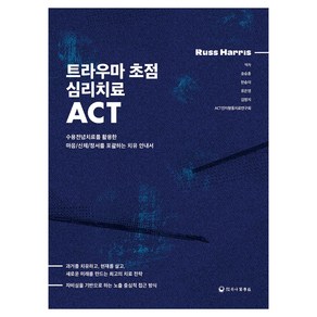 트라우마 초점 심리치료 ACT:수용전념치료를 활용한 마음/신체/정서를 포괄하는 치유 안내서