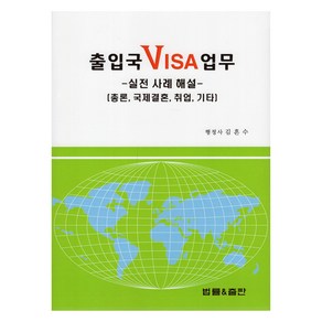 출입국 VISA 업무: 실전 사례 해설:총론 국제결혼 취업 기타, 김흔수, 법률&출판