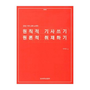 원칙적 기사쓰기 원론적 취재하기:30년 기자 교육 노하우, 경성대학교출판부, 정태철