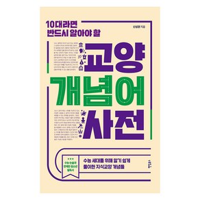 10대라면 반드시 알아야 할 교양 개념어 사전:수능 세대를 위해 알기 쉽게 풀이한 지식교양 개념들