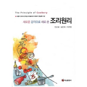 새로운 감각으로 새로 쓴조리원리:식품의 원리와 원칙을 체계화하여 이해하기 쉽도록 구성, 백산출판사, 안선정,김은미,이은정 공저