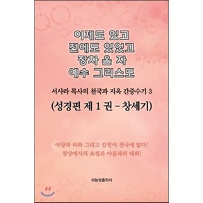 이제도 있고 전에도 있었고 장차 올 자 예수 그리스도 3:서사라 목사의 천국과 지옥 간증수기  성경편 제1권: 창세기, 하늘빛출판사