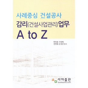 사례중심 건설공사 감리(건설 사업관리)업무 A to Z, 박하용, 사영배, 연병철, 온정권(저), 사마출판, 박하용,사영배,연병철,온정권 편저