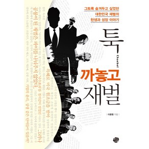 툭 까놓고 재벌:그토록 숨겨두고 싶었던 대한민국 재벌의 탄생과 성장 이야기