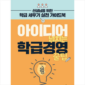 아이디어 넘치는 학급경영 꿀팁:선생님을 위한 학급 세우기 실천 가이드북, 미래와경영, 이종혁