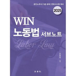 2025 WIN 노동법 서브노트 : 공인노무사/5급 공채/변호사시험 대비, 2025 WIN 노동법 서브노트(7판), 손승주(저), 법학사