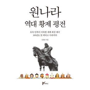 원나라 역대 황제 평전:유목 민족이 이룩한 세계 최강 제국 100년도 못 버티고 사라지다, 주류성, 강정만