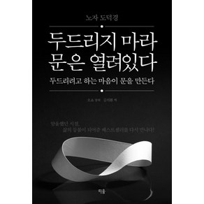 두드리지 마라 문은 열려있다 두드리려고 하는 마음이 문을 만든다:노자 도덕경