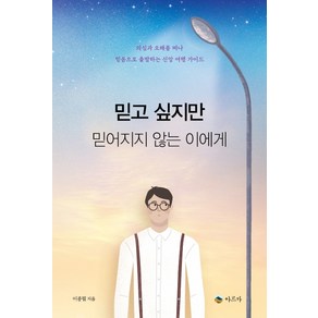 믿고 싶지만 믿어지지 않는 이에게:의심과 오해를 떠나 믿음으로 출발하는 신앙 여행 가이드