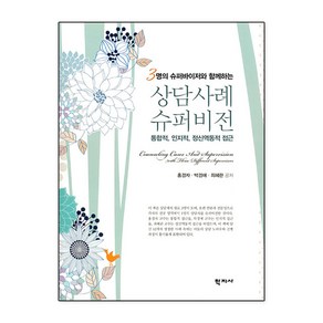 3명의 슈퍼바이저와 함께하는 상담사례 슈퍼비전:통합적 인지적 정신역동적 접근, 홍경자 박경애 최혜란, 학지사