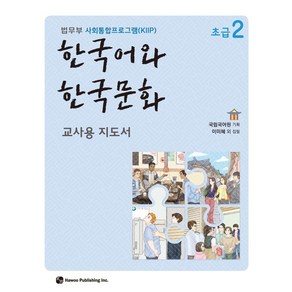 한국어와 한국문화 초급 2(교사용 지도서):법무부 사회통합프로그램(KIIP), 한국어와 한국문화 초급 2(교사용 지도서), 국립국어원, 이미혜 외(저), 하우