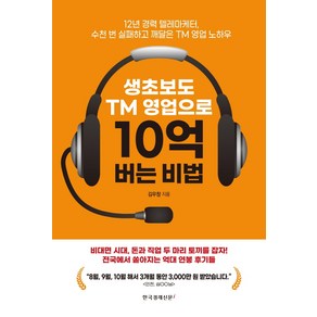 생초보도 TM 영업으로 10억 버는 비법:12년 경력 텔레마케터 수천 번 실패하고 깨달은 TM 영업 노하우, 한국경제신문i, 김우창