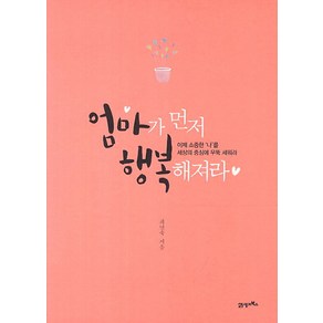 엄마가 먼저 행복해져라:이제 소중한 나를 세상의 중심에 우뚝 세워라