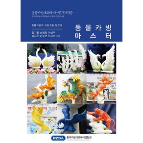 동물카빙 마스터:동물카빙데코레이션 민간자격증, 한국카빙데코레이션협회, 김기진,손정희,이성주,김서은,이수연,신시우 저