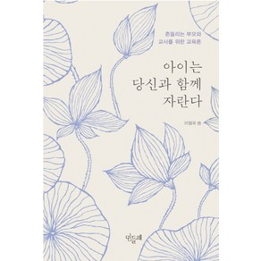 아이는 당신과 함께 자란다:흔들리는 부모와 교사를 위한 교육론, 민들레, 이철국