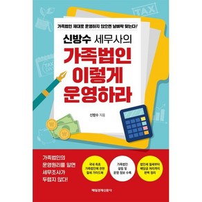 신방수 세무사의 가족법인 이렇게 운영하라:가족법인 제대로 운영하지 않으면 날벼락 맞는다!, 신방수 저, 매일경제신문사