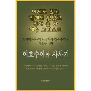 이제도 있고 전에도 있었고 장차 올 자 예수 그리스도 8:서사라 목사의 천국지옥 간증수기  구약편 1권: 여호수아와 사사기, 하늘빛출판사