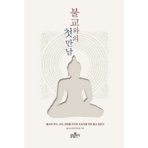 불교와의 첫 만남:불교의 역사 교리 문화를 아우른 초심자를 위한 불교 입문서