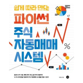 쉽게 따라 만드는 파이썬 주식 자동매매 시스템:증권사 API 사용 매매전략 구현 실전 투자 전환까지!