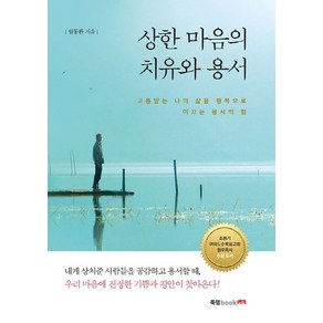 상한 마음의 치유와 용서:고통받는 나의 삶을 행복으로 이끄는 용서의 힘, 북랩