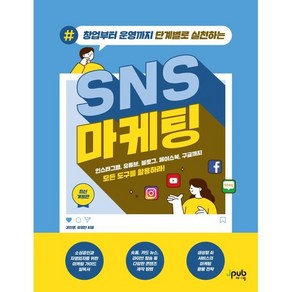 창업부터 운영까지 단계별로 실천하는 SNS 마케팅:인스타그램 유튜브 블로그 페이스북 구글까지 모든 도구를 활용하라!