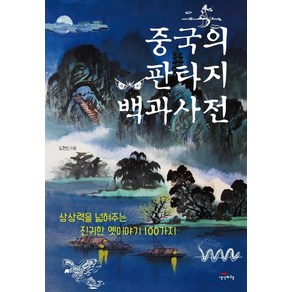 중국의 판타지 백과사전:상상력을 넓혀주는 진귀한 옛이야기 100가지, 생각비행, 도현신