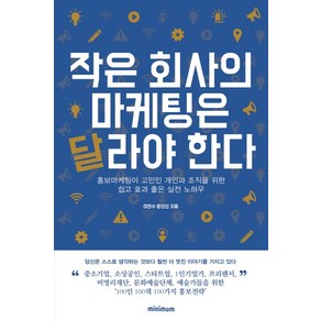 작은 회사의 마케팅은 달라야 한다:홍보마케팅이 고민인 개인과 조직을 위한 쉽고 효과 좋은 실전 노하우