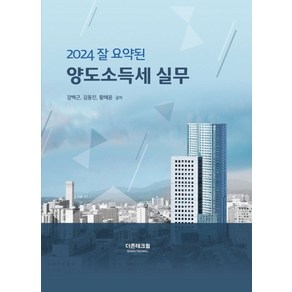 잘 요약된 양도소득세 실무(2024), 더존테크윌, 강백근,김동진,황혜윤 저