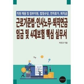 근로기준법 인사노무 퇴직연금 임금 및 4대보험 핵심 실무서 : 직원채용 및 정부지원 법정수당 연차휴가 퇴직금, 이진규 저, 경영정보사