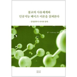 불교의 사유체계와 인공지능 베이즈 이론을 살펴본다:경영철학적 의미와 함께, 불교의 사유체계와 인공지능 베이즈 이론을 살펴본다, 이공(Lee Kong)(저), 맑은소리맑은나라, 이공