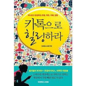 카톡으로 힐링하라:퍼나르고 공감하는 웃음 위트 지혜 감동, 코리아닷컴, KOREA.COM  편