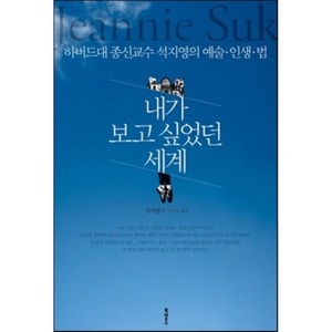 내가 보고 싶었던 세계 : 하버드대 종신교수 석지영의 예술ㆍ인생ㆍ법, 북하우스, 석지영 저/송연수 역