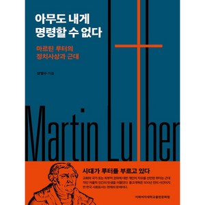 아무도 내게 명령할 수 없다:마르틴 루터의 정치사상과 근대, 이화여자대학교출판문화원