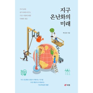 지구 온난화의 미래 : 우리 삶을 송두리째 바꾸는 기상 이변에 대한 이해와 대응, 북랩, 박선호