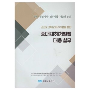 안전보건확보의무 이행을 통한중대재해처벌법 대응 실무, 이건우, 정병국, 박삼용, 홍기환, 이창호, 최호길, 임종환, 김문선, 김도희, 김용환, 정찬영, 오병섭, 탁병화, 박찬기, 이종대, 이영래, 박종길, 최경순, 최장섭, 김미라, 공공노무법인