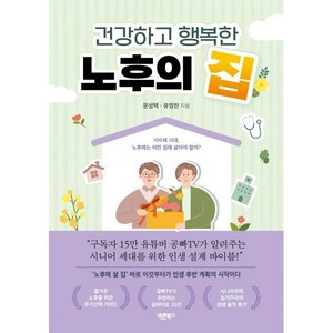 건강하고 행복한 노후의 집 : 100세 시대 노후에는 어떤 집에 살아야 할까?, 문성택,유영란 공저, 바른북스