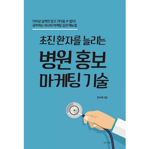 초진 환자를 늘리는병원 홍보 마케팅 기술:더이상 실력만 믿고 기다릴 수 없다! 공부하는 의사의 마케팅 실전 매뉴얼, 생각의빛, 한지예