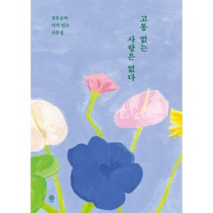 고통 없는 사랑은 없다 - 정호승의 시가 있는 산문집, 비채(김영사), 정호승