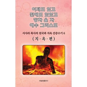 이제도 있고 전에도 있었고 장차 올 자 예수 그리스도 6:서사라 목사의 천국과 지옥 간증수기  지옥편, 하늘빛출판사