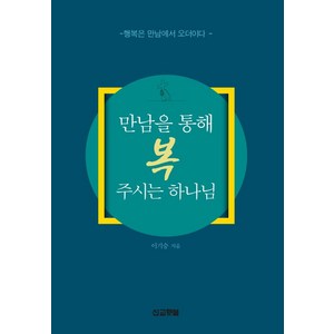 만남을 통해 복 주시는 하나님:행복은 만남에서 오더이다, 선교횃불, 만남을 통해 복 주시는 하나님, 이기승(저)