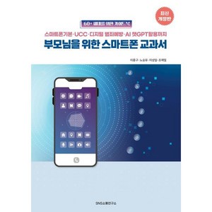 부모님을 위한 스마트폰 교과서:스마트폰 기본·UCC·디지털 범죄예방·AI 챗GPT 활용까지, 부모님을 위한 스마트폰 교과서, 이종구, 노승유, 이성일, 조재일(저), 에스엔에스소통연구소, 이종구