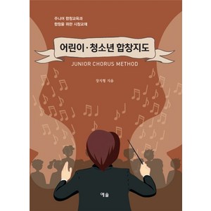 어린이 청소년 합창지도:주니어 합창교육과 합창을 위한 시창교재, 예솔, 장지형