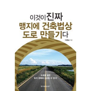 이것이 진짜 맹지에 건축법상 도로 만들기다:도로를 알면 토지 경매에 성공할 수 있다!, 한국경제신문i, 이종실